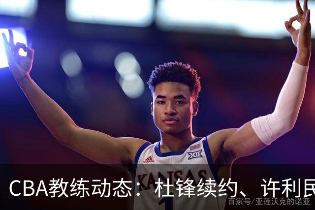 CBA教练动态：杜锋续约、许利民退出、杨鸣受限、李春江传言不实